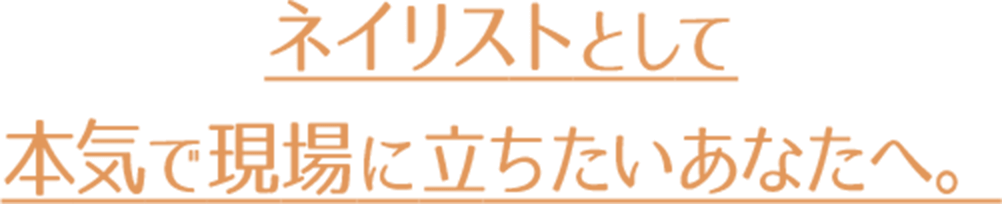 ネイリストとして本気で現場に立ちたいあなたへ。
